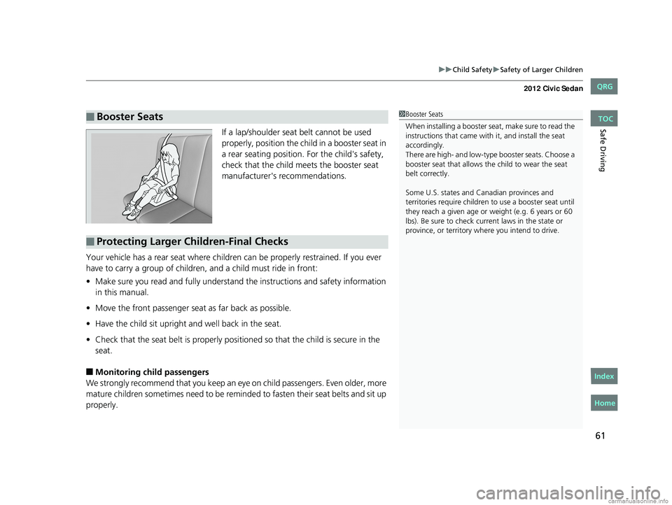 HONDA CIVIC SEDAN 2012 (in English) Repair Manual 61
uuChild Safety uSafety of Larger Children
Safe DrivingIf a lap/shoulder seat belt cannot be used
properly, position the child in a booster seat in
a rear seating position. For the child's sa HONDA CIVIC SEDAN 2012 (in English) Repair Manual 61
uuChild Safety uSafety of Larger Children
Safe DrivingIf a lap/shoulder seat belt cannot be used
properly, position the child in a booster seat in
a rear seating position. For the child's sa