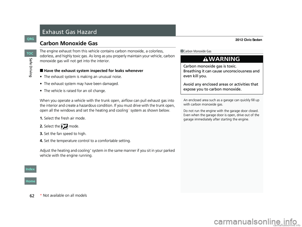 HONDA CIVIC SEDAN 2012 (in English) Repair Manual 62
Safe Driving
Exhaust Gas Hazard
Carbon Monoxide Gas
The engine exhaust from this vehicle contains carbon monoxide, a colorless,
odorless, and highly toxic gas. As long as you properly maintain you HONDA CIVIC SEDAN 2012 (in English) Repair Manual 62
Safe Driving
Exhaust Gas Hazard
Carbon Monoxide Gas
The engine exhaust from this vehicle contains carbon monoxide, a colorless,
odorless, and highly toxic gas. As long as you properly maintain you