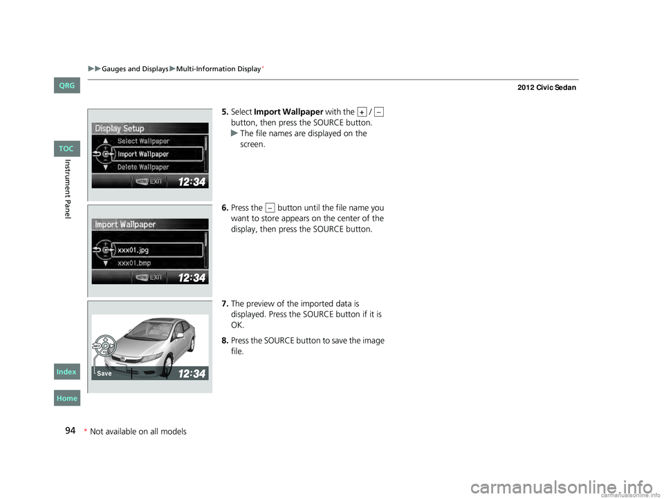 HONDA CIVIC SEDAN 2012 (in English) Owners Manual 94
uuGauges and Displays uMulti-Information Display*
Instrument Panel
5. Select Import Wallpaper with the /
button, then press the SOURCE button.
u The file names are displayed on the
screen.
HONDA CIVIC SEDAN 2012 (in English) Owners Manual 94
uuGauges and Displays uMulti-Information Display*
Instrument Panel
5. Select Import Wallpaper with the /
button, then press the SOURCE button.
u The file names are displayed on the
screen.