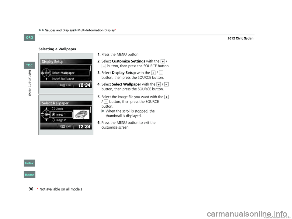 HONDA CIVIC SEDAN 2012 (in English) Owners Manual 96
uuGauges and Displays uMulti-Information Display*
Instrument Panel
Selecting a Wallpaper
1.Press the MENU button.
2. Select Customize Settings with the /
button, then press the SOURCE button. HONDA CIVIC SEDAN 2012 (in English) Owners Manual 96
uuGauges and Displays uMulti-Information Display*
Instrument Panel
Selecting a Wallpaper
1.Press the MENU button.
2. Select Customize Settings with the /
button, then press the SOURCE button.