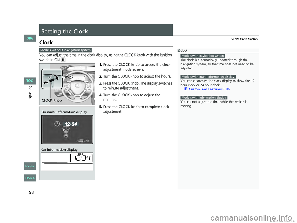 HONDA CIVIC SEDAN 2012 (in English) Owners Manual 98
Controls
Setting the Clock
Clock
You can adjust the time in the clock display, using the CLOCK knob with the ignition
switch in ON
(w.
1.Press the CLOCK knob to access the clock
adjustment mode HONDA CIVIC SEDAN 2012 (in English) Owners Manual 98
Controls
Setting the Clock
Clock
You can adjust the time in the clock display, using the CLOCK knob with the ignition
switch in ON
(w.
1.Press the CLOCK knob to access the clock
adjustment mode