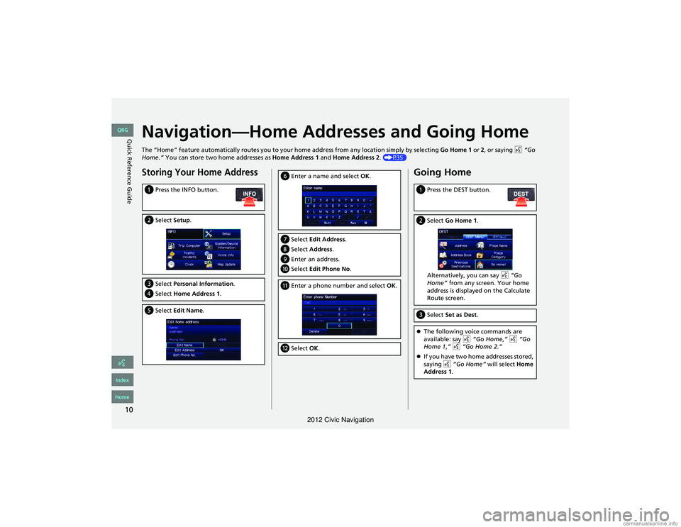 HONDA CIVIC SEDAN 2012 Navigation Manual (in English) 10
Quick Reference GuideNavigation—Home Addresses and Going Home
The “Home” feature automatically routes you to your home address from any location simply by selecting Go Home 1 or 2, or saying HONDA CIVIC SEDAN 2012 Navigation Manual (in English) 10
Quick Reference GuideNavigation—Home Addresses and Going Home
The “Home” feature automatically routes you to your home address from any location simply by selecting Go Home 1 or 2, or saying