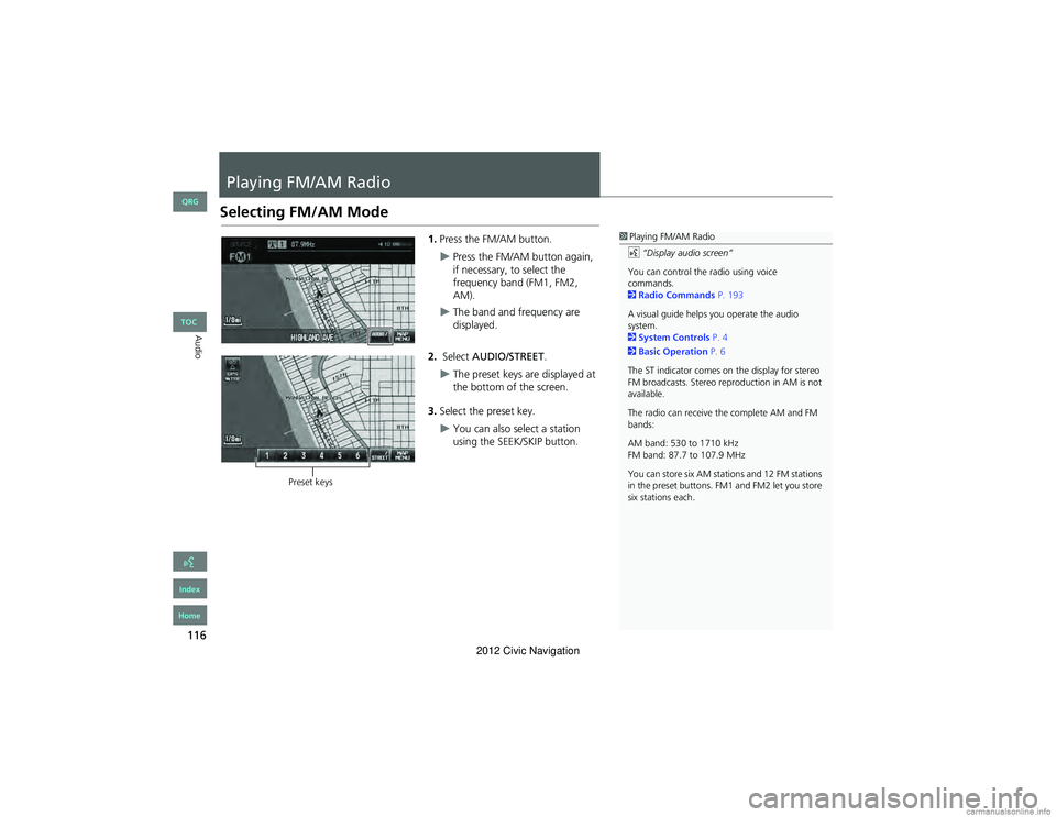 HONDA CIVIC SEDAN 2012 Navigation Manual (in English) 116
Audio
Playing FM/AM Radio
Selecting FM/AM Mode
1.Press the FM/AM button.
Press the FM/AM button again,
if necessary, to select the
frequency band (FM1, FM2,
AM).
The band and frequency ar HONDA CIVIC SEDAN 2012 Navigation Manual (in English) 116
Audio
Playing FM/AM Radio
Selecting FM/AM Mode
1.Press the FM/AM button.
Press the FM/AM button again,
if necessary, to select the
frequency band (FM1, FM2,
AM).
The band and frequency ar