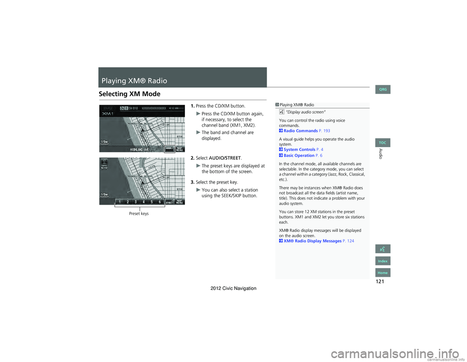 HONDA CIVIC SEDAN 2012 Navigation Manual (in English) 121
Audio
Playing XM® Radio
Selecting XM Mode
1.Press the CD/XM button.
Press the CD/XM button again,
if necessary, to select the
channel band (XM1, XM2).
The band and channel are
displayed. HONDA CIVIC SEDAN 2012 Navigation Manual (in English) 121
Audio
Playing XM® Radio
Selecting XM Mode
1.Press the CD/XM button.
Press the CD/XM button again,
if necessary, to select the
channel band (XM1, XM2).
The band and channel are
displayed.