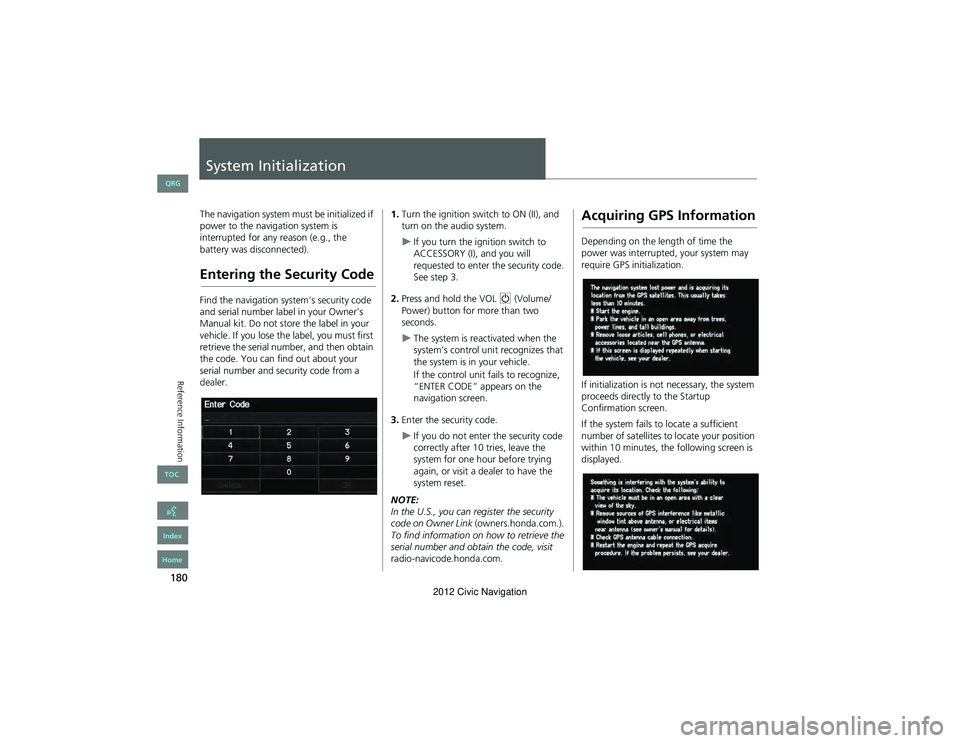 HONDA CIVIC SEDAN 2012  Navigation Manual (in English) 180
Reference Information
System Initialization
The navigation system must be initialized if 
power to the navigation system is 
interrupted for any reason (e.g., the 
battery was disconnected).
Enter