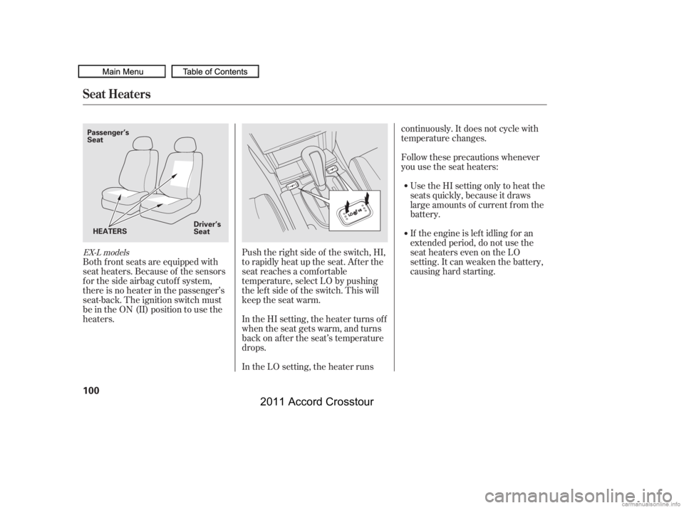 HONDA CROSSTOUR 2011  Owners Manual (in English) Both f ront seats are equipped with
seat heaters. Because of the sensors
f or the side airbag cutof f system,
there is no heater in the passenger’s
seat-back. The ignition switch must
be in the ON (