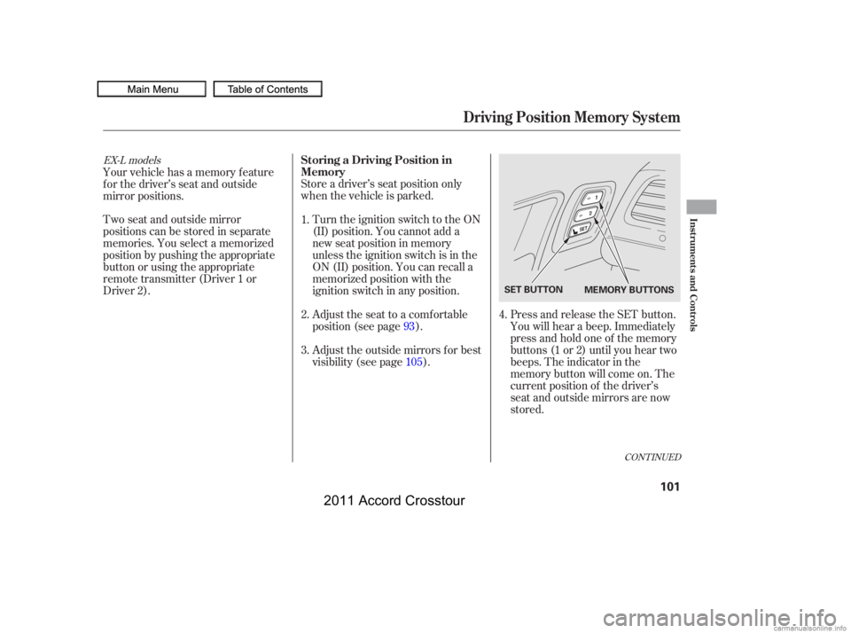 HONDA CROSSTOUR 2011  Owners Manual (in English) Store a driver’s seat position only
when the vehicle is parked.Turn the ignition switch to the ON
(II) position. You cannot add a
new seat position in memory
unless the ignition switch is in the
ON 