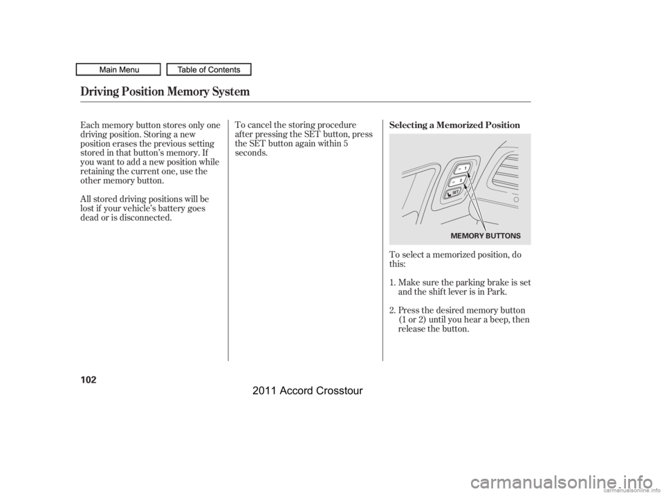 HONDA CROSSTOUR 2011  Owners Manual (in English) To select a memorized position, do
this:Make sure the parking brake is set
and the shif t lever is in Park.
Press the desired memory button
(1 or 2) until you hear a beep, then
release the button.
To 