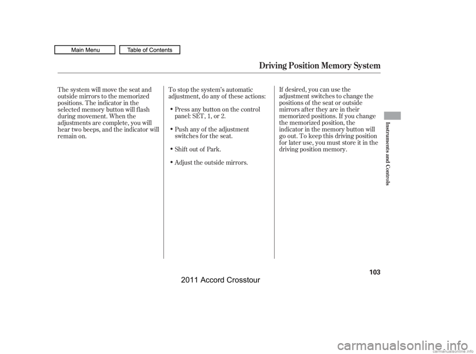 HONDA CROSSTOUR 2011  Owners Manual (in English) If desired, you can use the
adjustment switches to change the
positions of the seat or outside
mirrors af ter they are in their
memorized positions. If you change
the memorized position, the
indicator