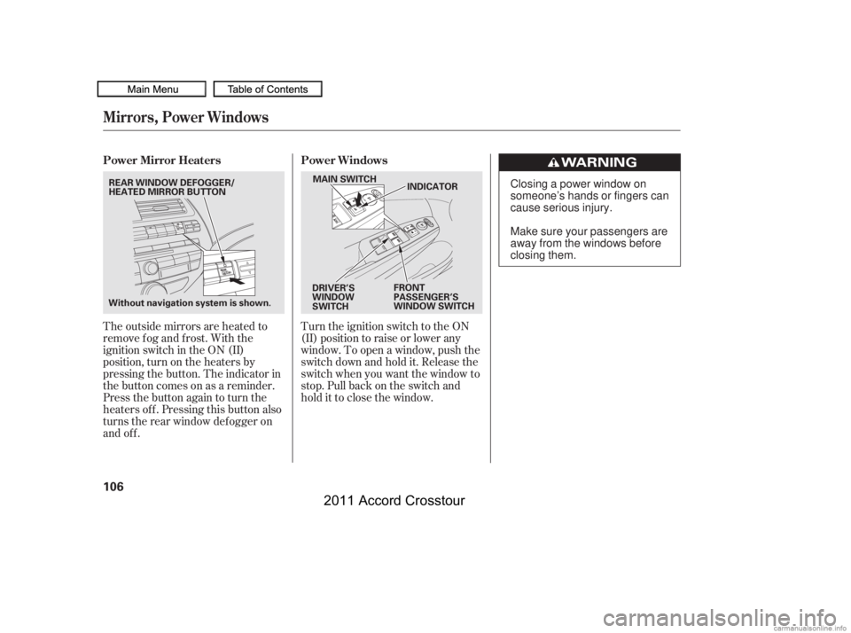HONDA CROSSTOUR 2011  Owners Manual (in English) Turn the ignition switch to the ON
(II) position to raise or lower any
window. To open a window, push the
switchdownandholdit.Releasethe
switch when you want the window to
stop. Pull back on the switc