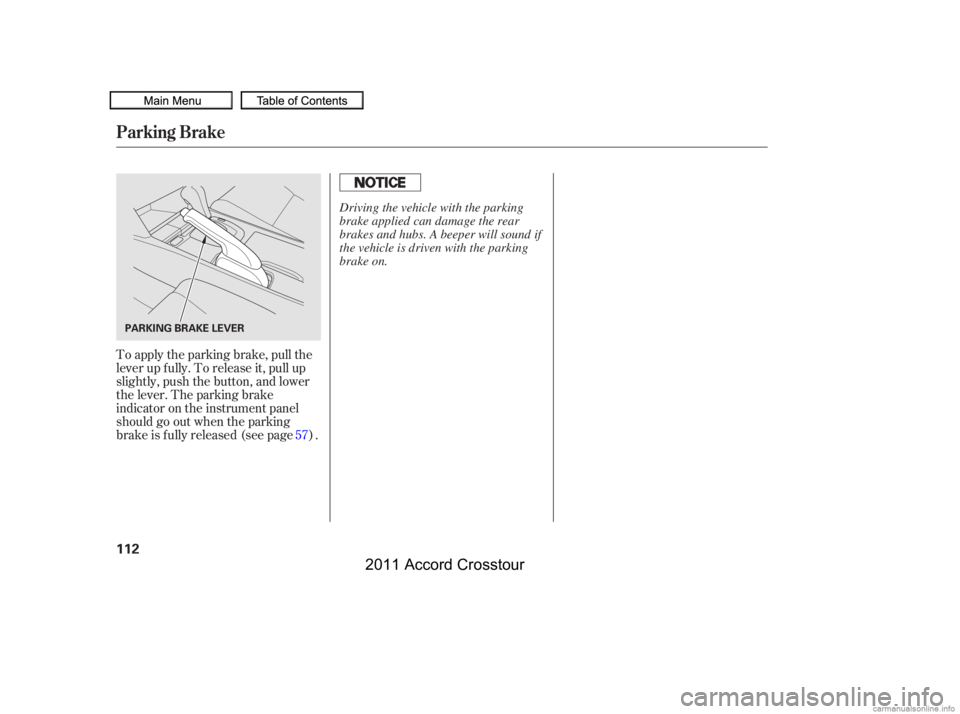 HONDA CROSSTOUR 2011  Owners Manual (in English) To apply the parking brake, pull the
lever up f ully. To release it, pull up
slightly, push the button, and lower
the lever. The parking brake
indicator on the instrument panel
should go out when the 