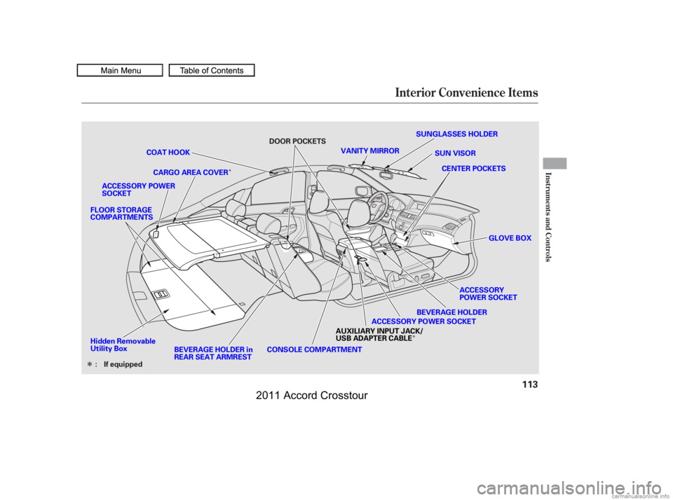 HONDA CROSSTOUR 2011  Owners Manual (in English) Î
Î
Î
Interior Convenience Items
Inst rument s and Cont rols
113
SUNGLASSES HOLDER
VANITY MIRROR SUN VISOR
CENTER POCKETS
COAT HOOK
BEVERAGE HOLDER in
REAR SEAT ARMREST BEVERAGE HOLDER
CONSOLE C