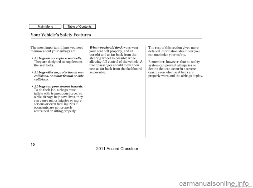 HONDA CROSSTOUR 2011   (in English) User Guide The most important things you need
to know about your airbags are:Always wear
your seat belt properly, and sit
upright and as f ar back f rom the
steering wheel as possible while
allowing f ull contro