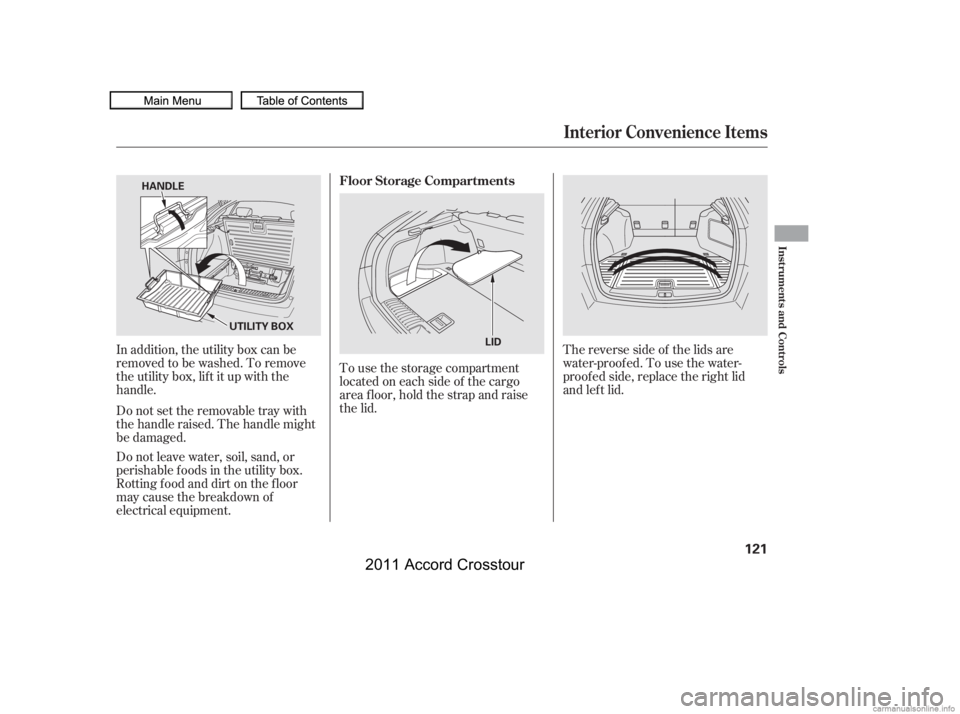 HONDA CROSSTOUR 2011  Owners Manual (in English) Do not leave water, soil, sand, or
perishable f oods in the utility box.
Rotting f ood and dirt on the f loor
maycausethebreakdownof
electrical equipment.To use the storage compartment
locatedoneachsi