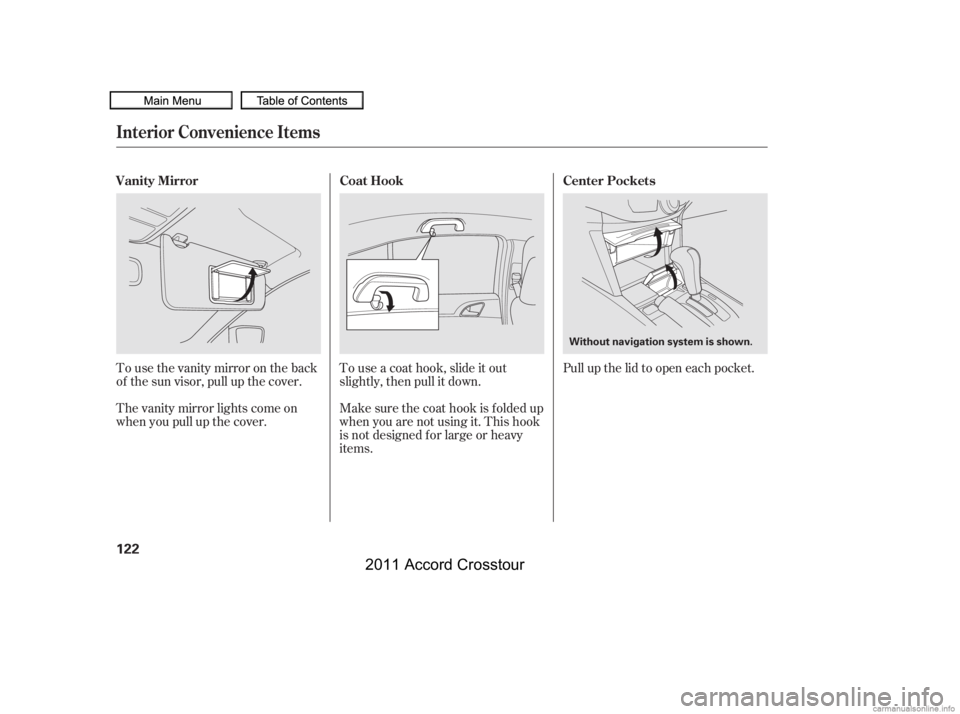 HONDA CROSSTOUR 2011 Owners Manual (in English) Tousethevanitymirrorontheback
of the sun visor, pull up the cover.
The vanity mirror lights come on
when you pull up the cover.Touseacoathook,slideitout
slightly, then pull it down.
Make sure the coat HONDA CROSSTOUR 2011 Owners Manual (in English) Tousethevanitymirrorontheback
of the sun visor, pull up the cover.
The vanity mirror lights come on
when you pull up the cover.Touseacoathook,slideitout
slightly, then pull it down.
Make sure the coat