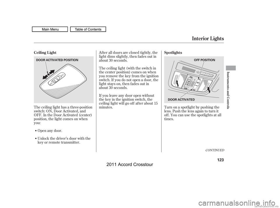 HONDA CROSSTOUR 2011 Owners Manual (in English) The ceiling light has a three-position
switch: ON, Door Activated, and
OFF. In the Door Activated (center)
position, the light comes on when
you:After all doors are closed tightly, the
light dims slig HONDA CROSSTOUR 2011 Owners Manual (in English) The ceiling light has a three-position
switch: ON, Door Activated, and
OFF. In the Door Activated (center)
position, the light comes on when
you:After all doors are closed tightly, the
light dims slig