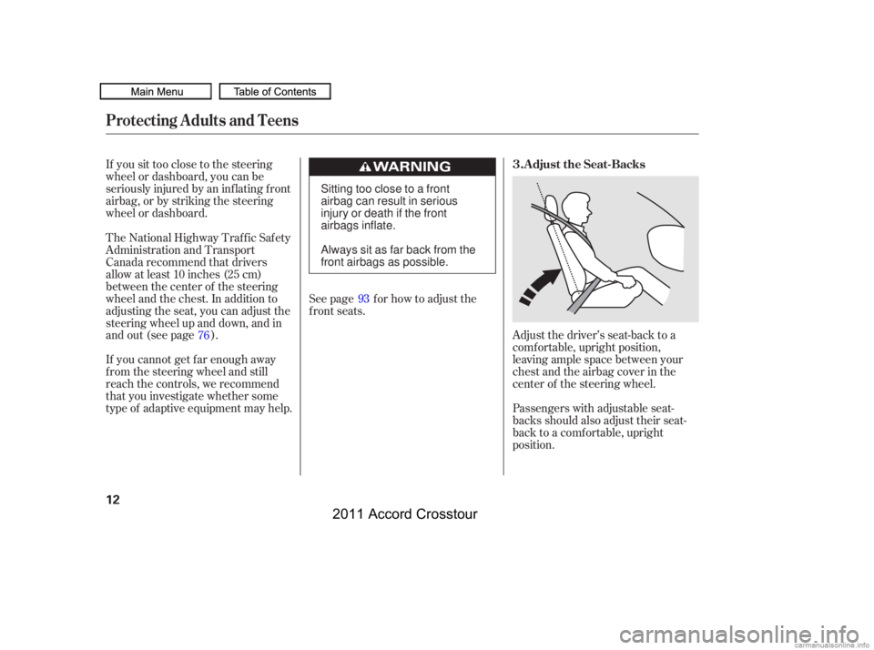 HONDA CROSSTOUR 2011  Owners Manual (in English) If you sit too close to the steering
wheel or dashboard, you can be
seriously injured by an inf lating f ront
airbag, or by striking the steering
wheel or dashboard.Adjust the driver’s seat-back to 