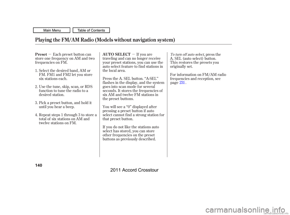 HONDA CROSSTOUR 2011  Owners Manual (in English) µµEach preset button can
store one f requency on AM and two
f requencies on FM. If you are
traveling and can no longer receive
your preset stations, you can use the
auto select feature to find sta