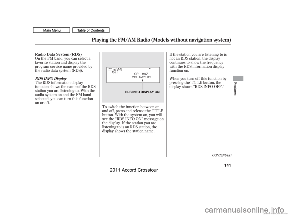 HONDA CROSSTOUR 2011  Owners Manual (in English) On the FM band, you can select a
favorite station and display the
program service name provided by
the radio data system (RDS).
The RDS inf ormation display
f unction shows the name of the RDS
station