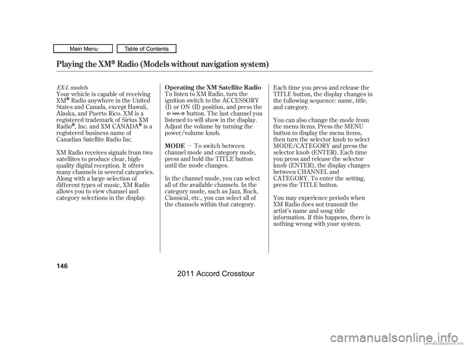 HONDA CROSSTOUR 2011  Owners Manual (in English) µ
To listen to XM Radio, turn the
ignition switch to the ACCESSORY
(I) or ON (II) position, and press the
button. The last channel you
listened to will show in the display.
Adjust the volume by turn