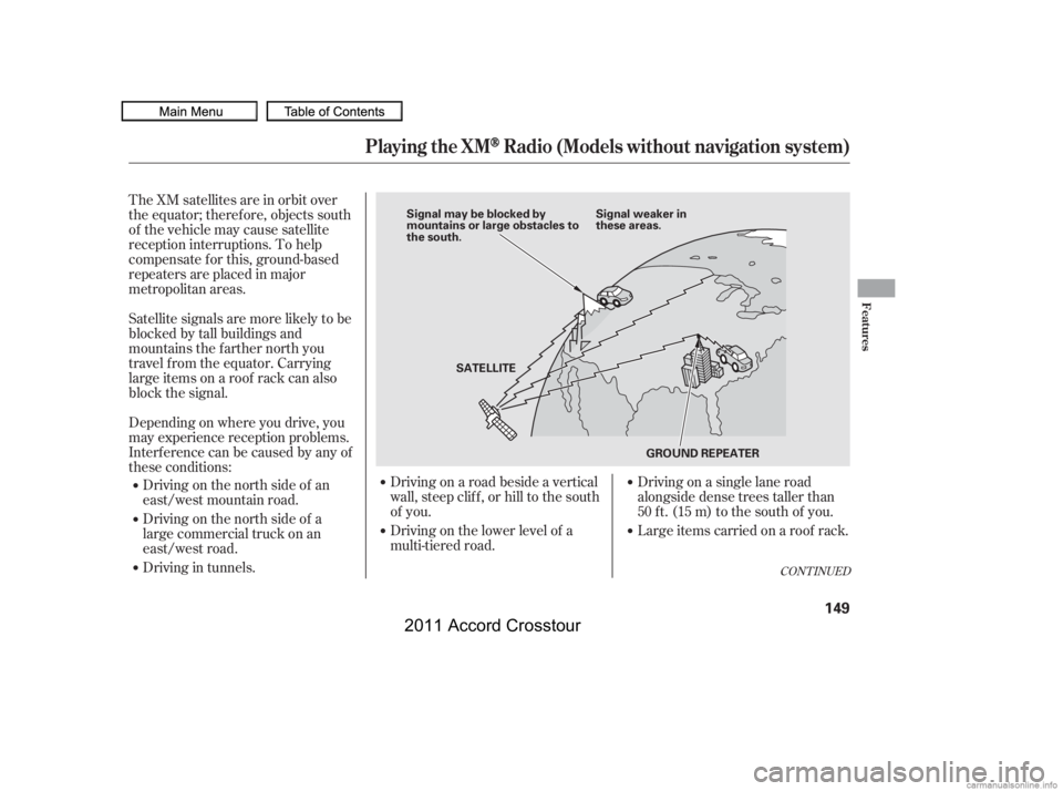 HONDA CROSSTOUR 2011  Owners Manual (in English) The XM satellites are in orbit over
the equator; therefore, objects south
of the vehicle may cause satellite
reception interruptions. To help
compensate f or this, ground-based
repeaters are placed in