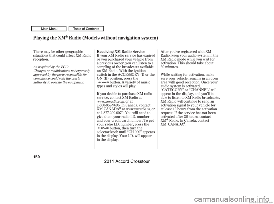 HONDA CROSSTOUR 2011  Owners Manual (in English) There may be other geographic
situations that could af f ect XM Radio
reception.After you’ve registered with XM
Radio, keep your audio system in the
XM Radio mode while you wait f or
activation. Thi