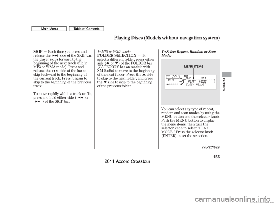 HONDA CROSSTOUR 2011  Owners Manual (in English) µµ
ÛÝ
Û
Ý
CONT INUED
Each time you press and
releasethe sideof theSKIPbar,
the player skips forward to the
beginning of the next track (f ile in
MP3 or WMA mode). Press and
releasethe side