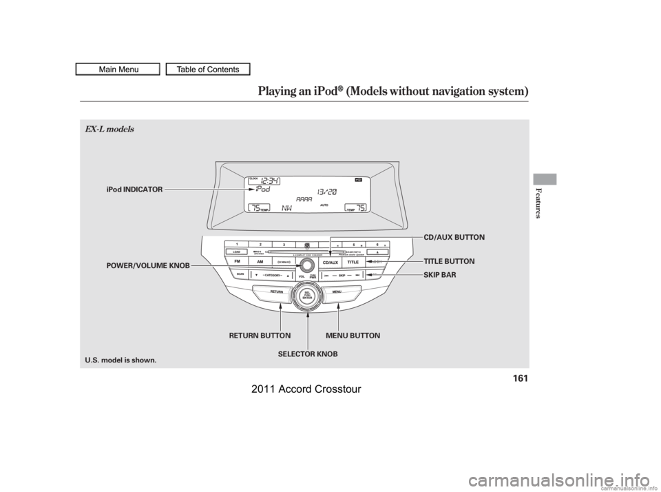 HONDA CROSSTOUR 2011  Owners Manual (in English) Playing an iPod(Models without navigation system)
EX-L models
Features
161
RETURN BUTTONSELECTOR KNOB
iPod INDICATOR
SKIP BARCD/AUX BUTTON
TITLE BUTTON
POWER/VOLUME KNOB
U.S. model is shown. MENU BUTT
