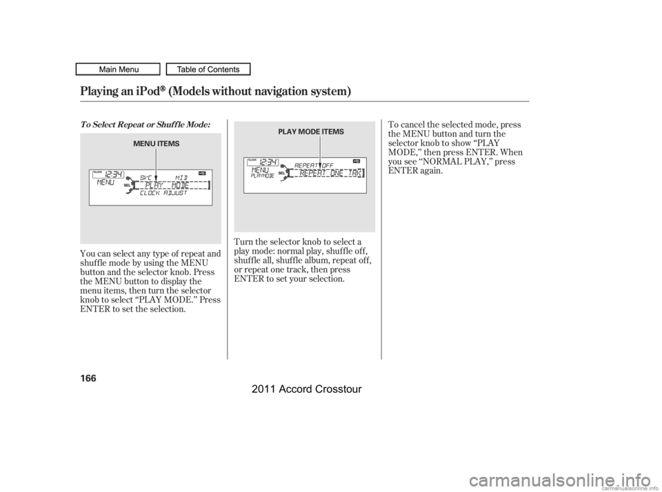 HONDA CROSSTOUR 2011  Owners Manual (in English) You can select any type of repeat and
shufflemodebyusingtheMENU
button and the selector knob. Press
the MENU button to display the
menu items, then turn the selector
knob to select ‘‘PLAY MODE.’