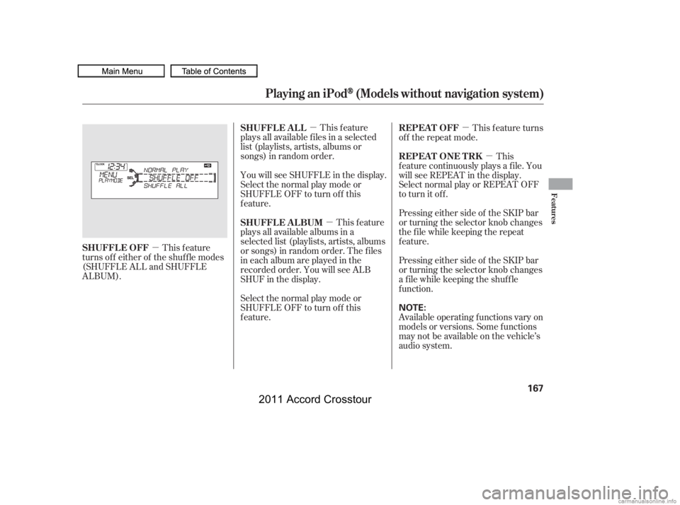 HONDA CROSSTOUR 2011  Owners Manual (in English) µµ µ
µ
µ This feature
plays all available f iles in a selected
list (playlists, artists, albums or
songs) in random order.
You will see SHUFFLE in the display.
Selectthenormalplaymodeor
SHUF