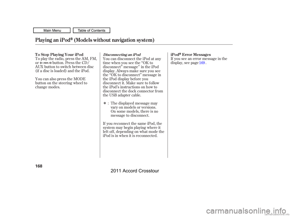 HONDA CROSSTOUR 2011  Owners Manual (in English) Î
ÎIf you see an error message in the
display, see page .
The displayed message may
vary on models or versions.
On some models, there is no
message to disconnect.
If you reconnect the same iPod, t