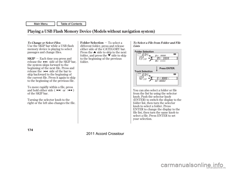 HONDA CROSSTOUR 2011  Owners Manual (in English) µµ
Û Ý
Use the SKIP bar while a USB f lash
memory device is playing to select
passages and change f iles.
Each time you press and
releasethe sideof theSKIPbar,
the system skips forward to the
