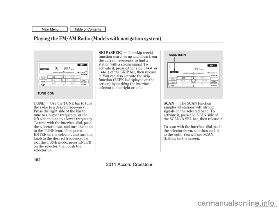 HONDA CROSSTOUR 2011  Owners Manual (in English) µµ
µ The skip (seek)
f unction searches up and down f rom
the current f requency to f ind a
station with a strong signal. To
activate it, press either side ( or ) of the SKIP bar, then release
i