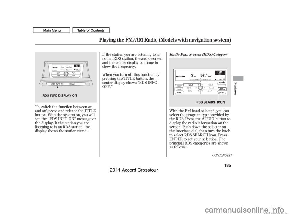 HONDA CROSSTOUR 2011  Owners Manual (in English) With the FM band selected, you can
select the program type provided by
the RDS. Press the AUDIO button to
display the radio inf ormation on the
screen. Push down the selector on
the interf ace dial, t