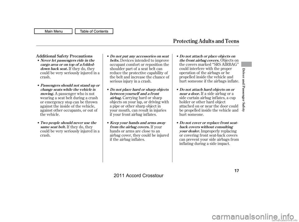 HONDA CROSSTOUR 2011   (in English) User Guide Objects on
the covers marked ‘‘SRS AIRBAG’’
could interf ere with the proper
operation of the airbags or be
propelled inside the vehicle and
hurt someone if the airbags inf late.
If a side air