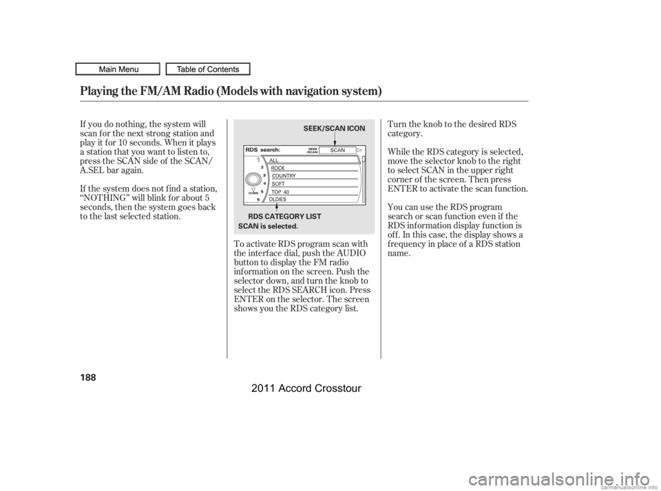 HONDA CROSSTOUR 2011  Owners Manual (in English) Turn the knob to the desired RDS
category.
If you do nothing, the system will
scan f or the next strong station and
play it f or 10 seconds. When it plays
a station that you want to listen to,
press t