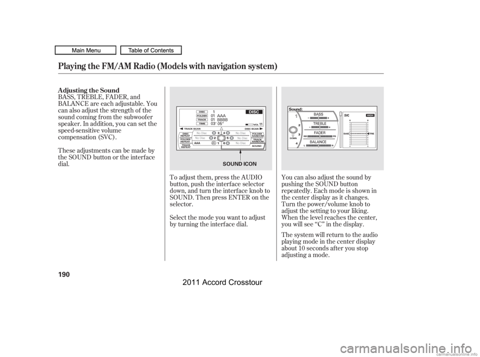 HONDA CROSSTOUR 2011  Owners Manual (in English) To adjust them, press the AUDIO
button, push the interf ace selector
down, and turn the interf ace knob to
SOUND. Then press ENTER on the
selector.
BASS, TREBLE, FADER, and
BALANCE are each adjustable
