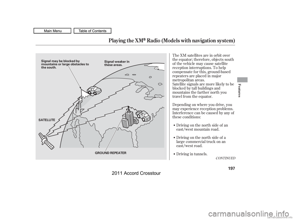 HONDA CROSSTOUR 2011  Owners Manual (in English) The XM satellites are in orbit over
the equator; therefore, objects south
of the vehicle may cause satellite
reception interruptions. To help
compensate f or this, ground-based
repeaters are placed in