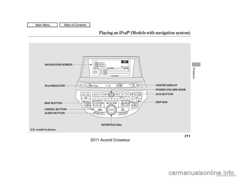 HONDA CROSSTOUR 2011  Owners Manual (in English) Playing an iPod(Models with navigation system)
Features
211
AUDIO BUTTON
MAP BUTTON
CANCEL BUTTON CENTER DISPLAY
AUX BUTTON
SKIP BAR
U.S. model is shown. iPod INDICATOR NAVIGATION SCREEN
POWER/VOLUME 