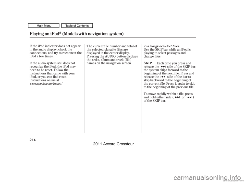 HONDA CROSSTOUR 2011  Owners Manual (in English) µ
If the iPod indicator does not appear
in the audio display, check the
connections, and try to reconnect the
iPod a f ew times.
If the audio system still does not
recognize the iPod, the iPod may
n