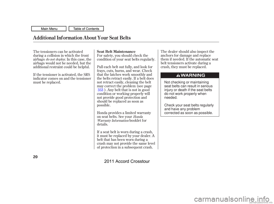 HONDA CROSSTOUR 2011   (in English) Owners Guide The dealer should also inspect the
anchors f or damage and replace
them if needed. If the automatic seat
belt tensioners activate during a
crash, they must be replaced.
For saf ety, you should check t