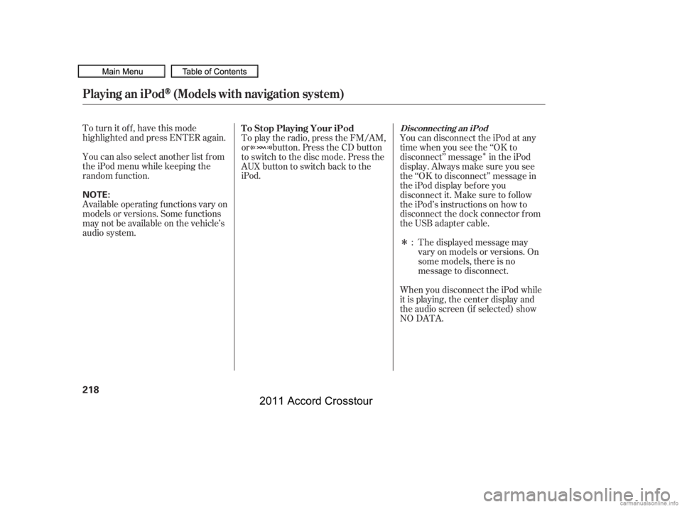 HONDA CROSSTOUR 2011  Owners Manual (in English) Î
Î
To turn it off, have this mode
highlighted and press ENTER again.
You can also select another list from
theiPodmenuwhilekeepingthe
random f unction.
Available operating f unctions vary on
mode