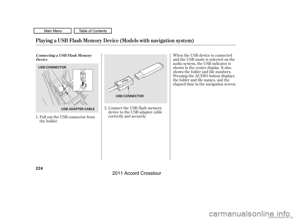 HONDA CROSSTOUR 2011  Owners Manual (in English) When the USB device is connected
andtheUSBmodeisselectedonthe
audio system, the USB indicator is
showninthecenterdisplay.Italso
shows the f older and f ile numbers.
Pressing the AUDIO button displays
