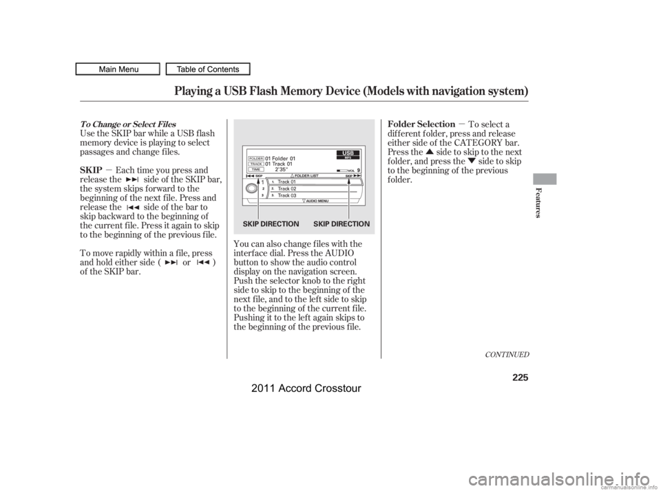 HONDA CROSSTOUR 2011  Owners Manual (in English) µµ
Û Ý
Use the SKIP bar while a USB f lash
memory device is playing to select
passages and change f iles.
Each time you press and
releasethe sideof theSKIPbar,
the system skips forward to the
