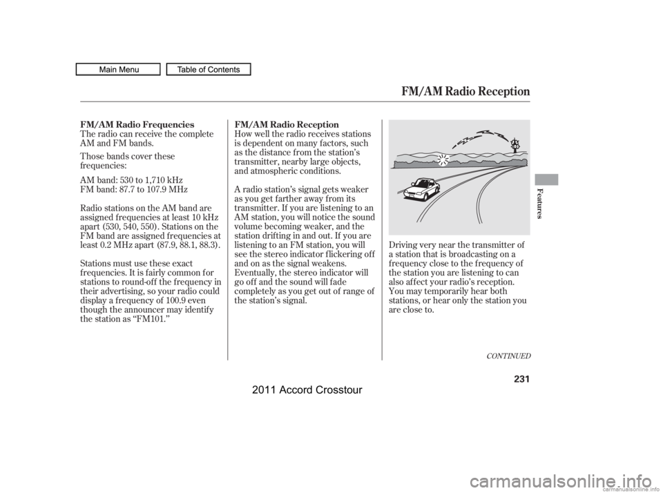 HONDA CROSSTOUR 2011  Owners Manual (in English) The radio can receive the complete
AM and FM bands.
Those bands cover these
AM band: 530 to 1,710 kHz
FM band: 87.7 to 107.9 MHzHow well the radio receives stations
is dependent on many f actors, such