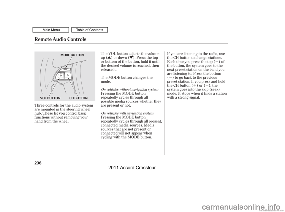 HONDA CROSSTOUR 2011  Owners Manual (in English) ÛÝ´
µ ´µ
The VOL button adjusts the volume
up ( ) or down ( ). Press the top
or bottom of the button, hold it until
the desired volume is reached, then
release it.
Three controls f or the 
