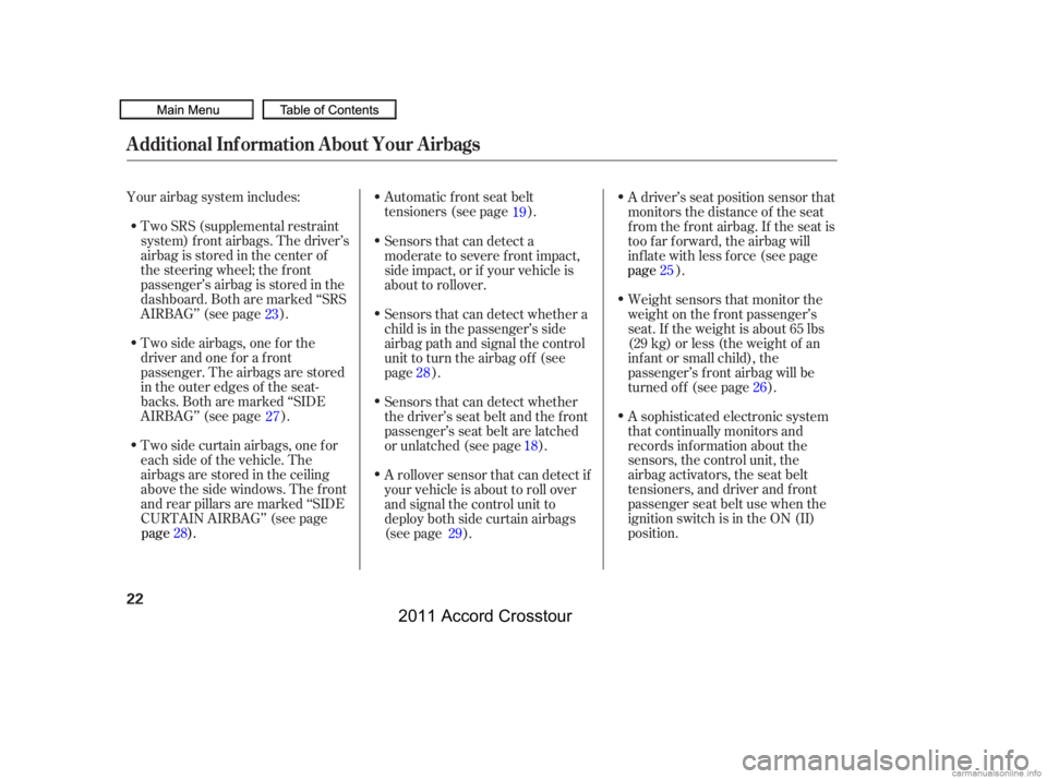 HONDA CROSSTOUR 2011  Owners Manual (in English) Automatic front seat belt
tensioners (see page ).
Your airbag system includes:
Two side airbags, one f or the
driver and one f or a f ront
passenger. The airbags are stored
in the outer edges of the s