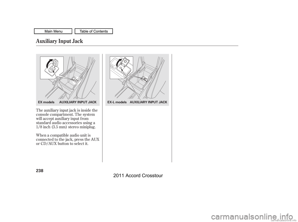 HONDA CROSSTOUR 2011  Owners Manual (in English) The auxiliary input jack is inside the
console compartment. The system
will accept auxiliary input f rom
standard audio accessories using a
1/8 inch (3.5 mm) stereo miniplug.
When a compatible audio u