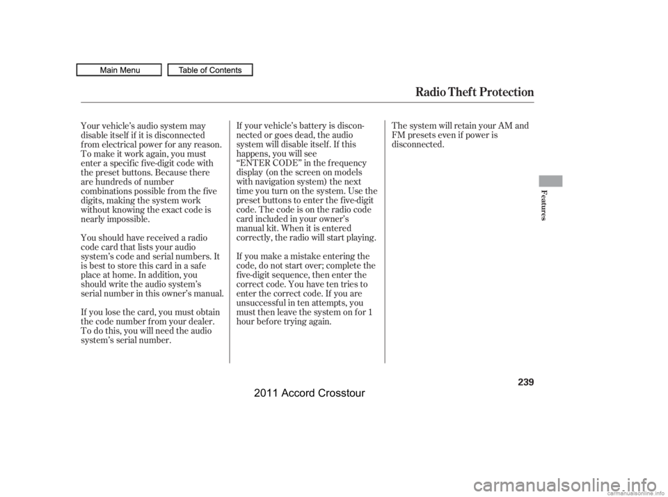 HONDA CROSSTOUR 2011  Owners Manual (in English) The system will retain your AM and
FM presets even if power is
disconnected.
If your vehicle’s battery is discon-
nected or goes dead, the audio
system will disable itself . If this
happens, you wil