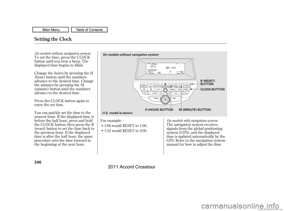 HONDA CROSSTOUR 2011  Owners Manual (in English) To set the time, press the CLOCK
button until you hear a beep. The
displayed time begins to blink.
Change the hours by pressing the H
(hour) button until the numbers
advance to the desired time. Chang